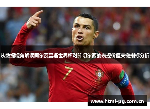 从数据视角解读阿尔瓦雷斯世界杯对阵切尔西的表现价值关键指标分析 从数据视角解读阿尔瓦雷斯世界杯对阵切尔西的表现价值关键指标分析