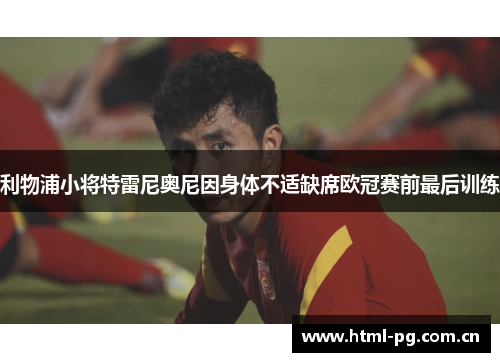 利物浦小将特雷尼奥尼因身体不适缺席欧冠赛前最后训练 利物浦小将特雷尼奥尼因身体不适缺席欧冠赛前最后训练